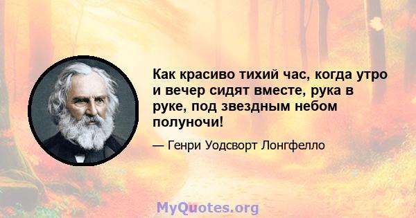 Как красиво тихий час, когда утро и вечер сидят вместе, рука в руке, под звездным небом полуночи!