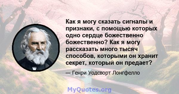 Как я могу сказать сигналы и признаки, с помощью которых одно сердце божественно божественно? Как я могу рассказать много тысяч способов, которыми он хранит секрет, который он предает?