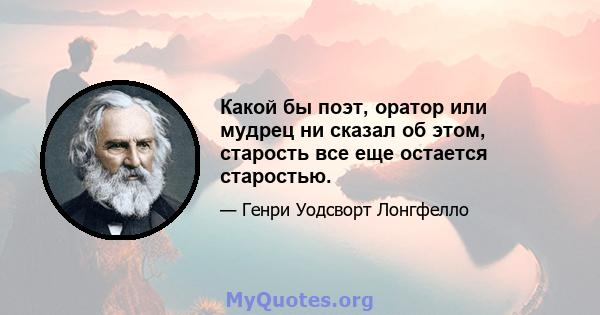 Какой бы поэт, оратор или мудрец ни сказал об этом, старость все еще остается старостью.