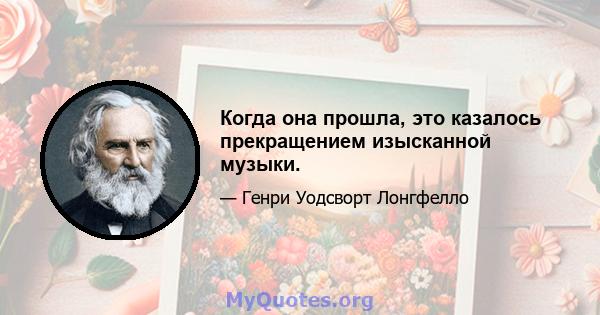 Когда она прошла, это казалось прекращением изысканной музыки.