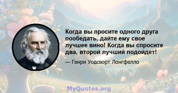 Когда вы просите одного друга пообедать, дайте ему свое лучшее вино! Когда вы спросите два, второй лучший подойдет!