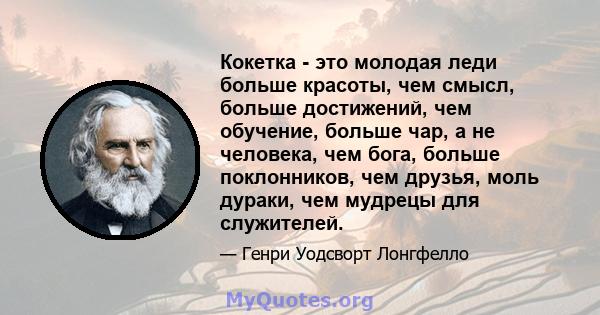 Кокетка - это молодая леди больше красоты, чем смысл, больше достижений, чем обучение, больше чар, а не человека, чем бога, больше поклонников, чем друзья, моль дураки, чем мудрецы для служителей.