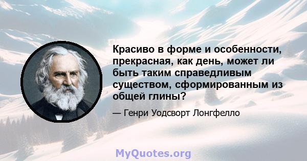 Красиво в форме и особенности, прекрасная, как день, может ли быть таким справедливым существом, сформированным из общей глины?