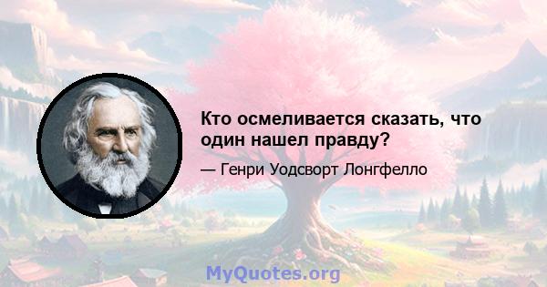 Кто осмеливается сказать, что один нашел правду?