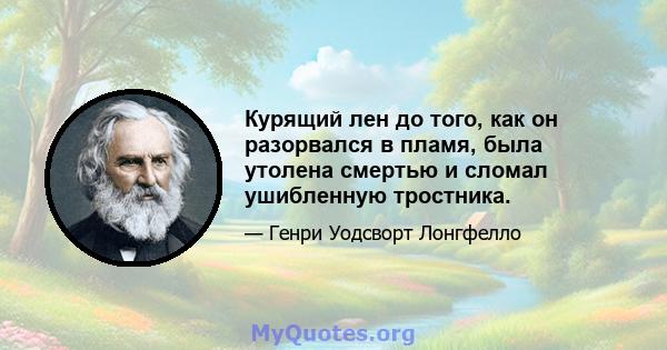 Курящий лен до того, как он разорвался в пламя, была утолена смертью и сломал ушибленную тростника.