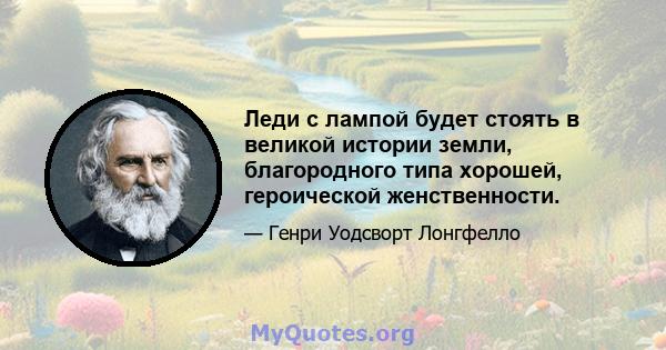 Леди с лампой будет стоять в великой истории земли, благородного типа хорошей, героической женственности.