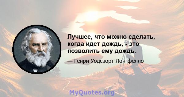 Лучшее, что можно сделать, когда идет дождь, - это позволить ему дождь.