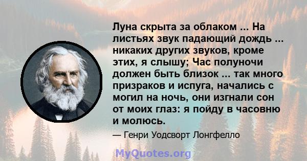 Луна скрыта за облаком ... На листьях звук падающий дождь ... никаких других звуков, кроме этих, я слышу; Час полуночи должен быть близок ... так много призраков и испуга, начались с могил на ночь, они изгнали сон от