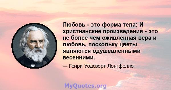 Любовь - это форма тела; И христианские произведения - это не более чем оживленная вера и любовь, поскольку цветы являются одушевленными весенними.