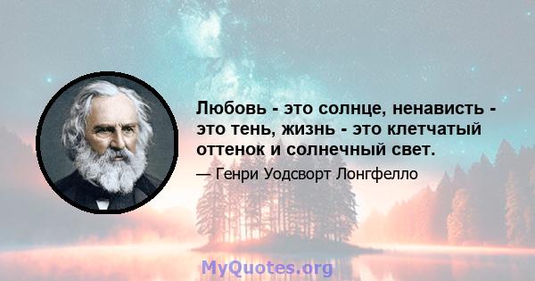 Любовь - это солнце, ненависть - это тень, жизнь - это клетчатый оттенок и солнечный свет.