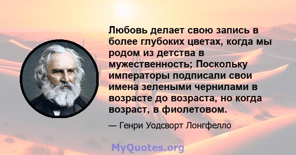 Любовь делает свою запись в более глубоких цветах, когда мы родом из детства в мужественность; Поскольку императоры подписали свои имена зелеными чернилами в возрасте до возраста, но когда возраст, в фиолетовом.