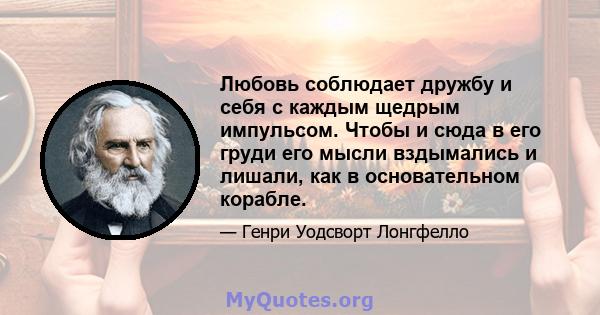 Любовь соблюдает дружбу и себя с каждым щедрым импульсом. Чтобы и сюда в его груди его мысли вздымались и лишали, как в основательном корабле.