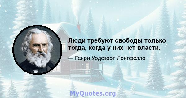 Люди требуют свободы только тогда, когда у них нет власти.