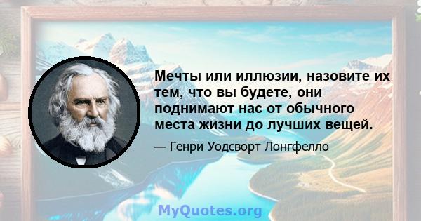 Мечты или иллюзии, назовите их тем, что вы будете, они поднимают нас от обычного места жизни до лучших вещей.