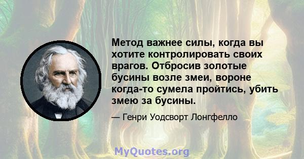 Метод важнее силы, когда вы хотите контролировать своих врагов. Отбросив золотые бусины возле змеи, вороне когда-то сумела пройтись, убить змею за бусины.