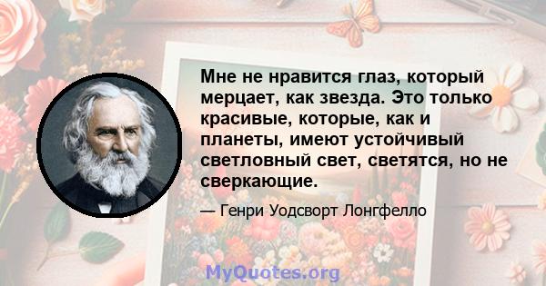 Мне не нравится глаз, который мерцает, как звезда. Это только красивые, которые, как и планеты, имеют устойчивый светловный свет, светятся, но не сверкающие.