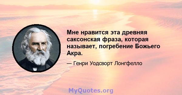 Мне нравится эта древняя саксонская фраза, которая называет, погребение Божьего Акра.