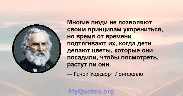 Многие люди не позволяют своим принципам укорениться, но время от времени подтягивают их, когда дети делают цветы, которые они посадили, чтобы посмотреть, растут ли они.