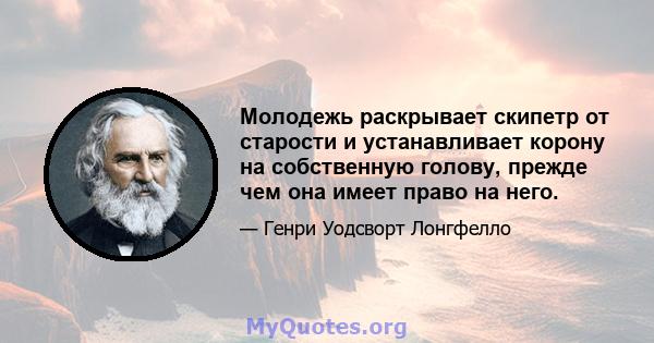 Молодежь раскрывает скипетр от старости и устанавливает корону на собственную голову, прежде чем она имеет право на него.