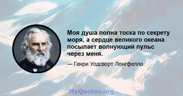 Моя душа полна тоска по секрету моря, а сердце великого океана посылает волнующий пульс через меня.