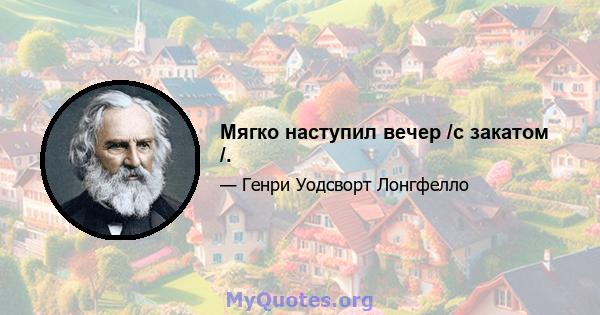 Мягко наступил вечер /с закатом /.