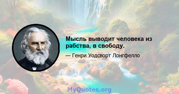 Мысль выводит человека из рабства, в свободу.