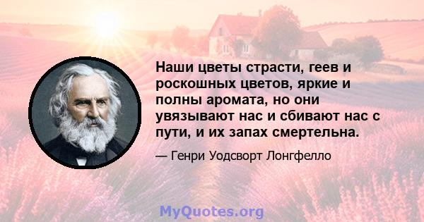 Наши цветы страсти, геев и роскошных цветов, яркие и полны аромата, но они увязывают нас и сбивают нас с пути, и их запах смертельна.