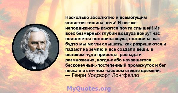 Насколько абсолютно и всемогущим является тишина ночи! И все же неподвижность кажется почти слышей! Из всех безмерных глубин воздуха вокруг нас появляется половина звука, половина, как будто мы могли слышать, как