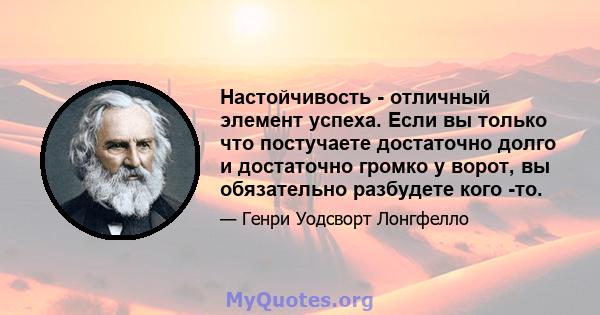 Настойчивость - отличный элемент успеха. Если вы только что постучаете достаточно долго и достаточно громко у ворот, вы обязательно разбудете кого -то.