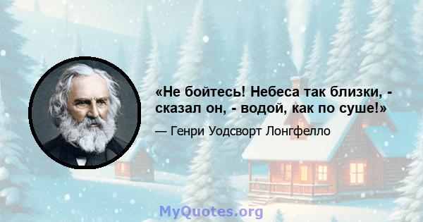 «Не бойтесь! Небеса так близки, - сказал он, - водой, как по суше!»