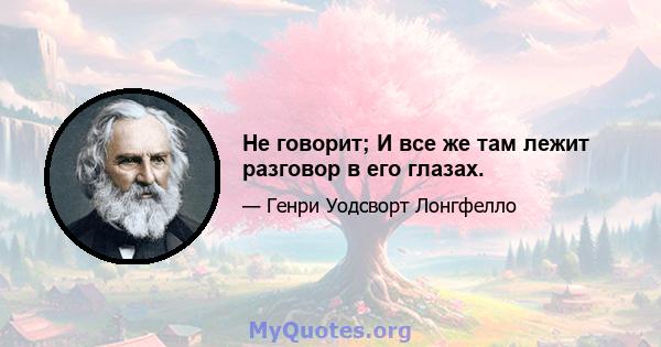 Не говорит; И все же там лежит разговор в его глазах.