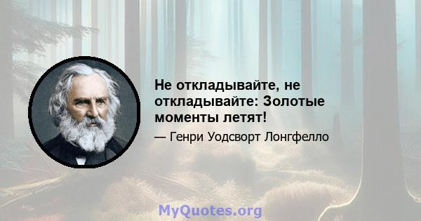 Не откладывайте, не откладывайте: Золотые моменты летят!