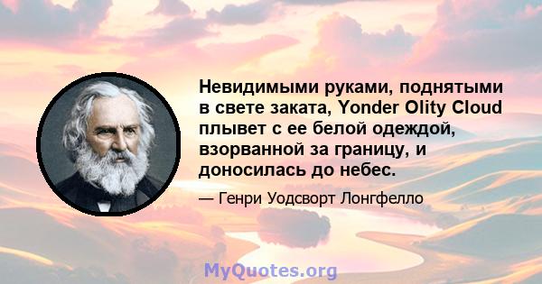 Невидимыми руками, поднятыми в свете заката, Yonder Olity Cloud плывет с ее белой одеждой, взорванной за границу, и доносилась до небес.