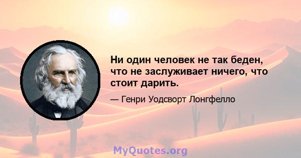 Ни один человек не так беден, что не заслуживает ничего, что стоит дарить.