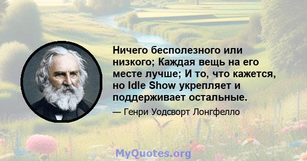 Ничего бесполезного или низкого; Каждая вещь на его месте лучше; И то, что кажется, но Idle Show укрепляет и поддерживает остальные.