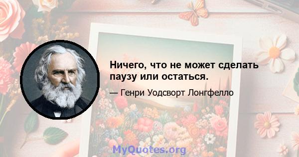 Ничего, что не может сделать паузу или остаться.