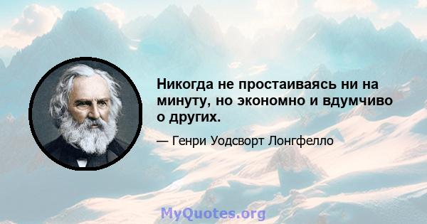 Никогда не простаиваясь ни на минуту, но экономно и вдумчиво о других.