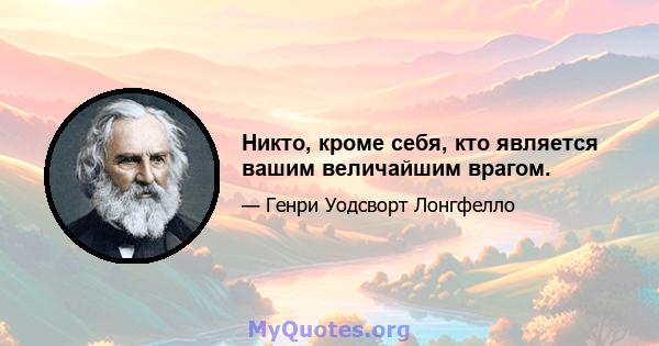 Никто, кроме себя, кто является вашим величайшим врагом.