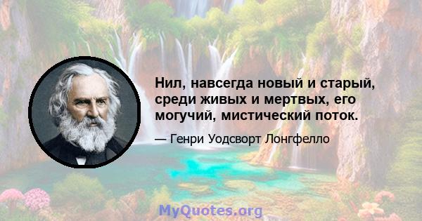 Нил, навсегда новый и старый, среди живых и мертвых, его могучий, мистический поток.