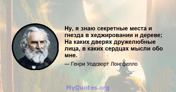 Ну, я знаю секретные места и гнезда в хеджировании и дереве; На каких дверях дружелюбные лица, в каких сердцах мысли обо мне.