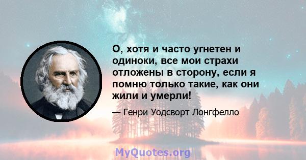 O, хотя и часто угнетен и одиноки, все мои страхи отложены в сторону, если я помню только такие, как они жили и умерли!