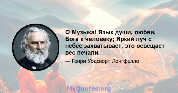 O Музыка! Язык души, любви, Бога к человеку; Яркий луч с небес захватывает, это освещает вес печали.