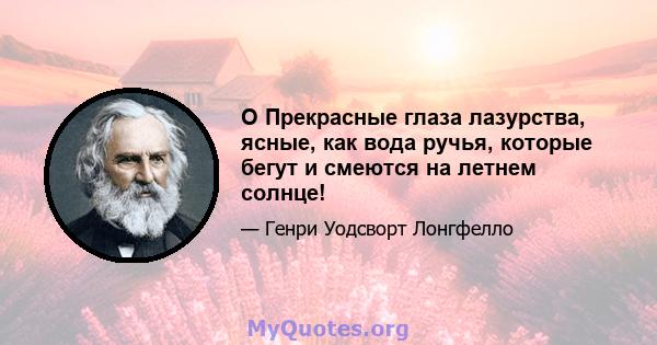 O Прекрасные глаза лазурства, ясные, как вода ручья, которые бегут и смеются на летнем солнце!