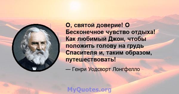 О, святой доверие! O Бесконечное чувство отдыха! Как любимый Джон, чтобы положить голову на грудь Спасителя и, таким образом, путешествовать!