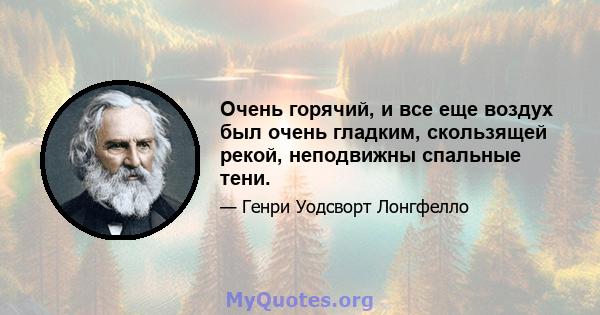 Очень горячий, и все еще воздух был очень гладким, скользящей рекой, неподвижны спальные тени.