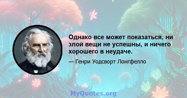 Однако все может показаться, ни злой вещи не успешны, и ничего хорошего в неудаче.