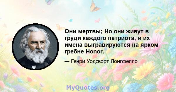 Они мертвы; Но они живут в груди каждого патриота, и их имена выгравируются на ярком гребне Honor.