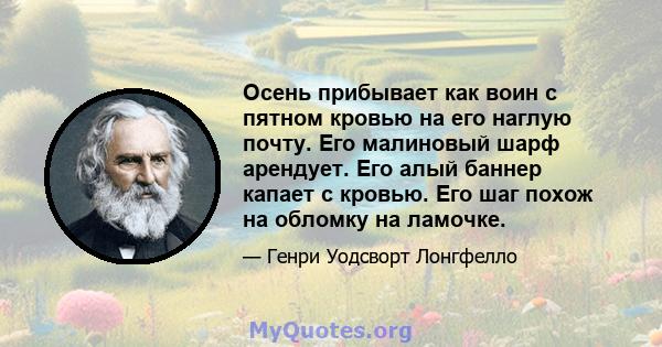 Осень прибывает как воин с пятном кровью на его наглую почту. Его малиновый шарф арендует. Его алый баннер капает с кровью. Его шаг похож на обломку на ламочке.