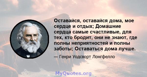 Оставайся, оставайся дома, мое сердце и отдых; Домашние сердца самые счастливые, для тех, кто бродит, они не знают, где полны неприятностей и полны заботы; Оставаться дома лучше.