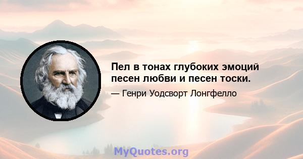 Пел в тонах глубоких эмоций песен любви и песен тоски.